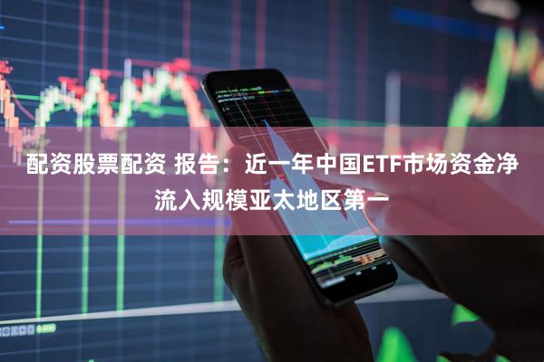 配资股票配资 报告：近一年中国ETF市场资金净流入规模亚太地区第一