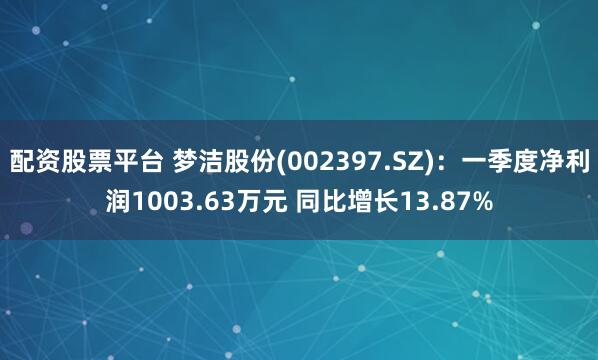 配资股票平台 梦洁股份(002397.SZ)：一季度净利润1003.63万元 同比增长13.87%