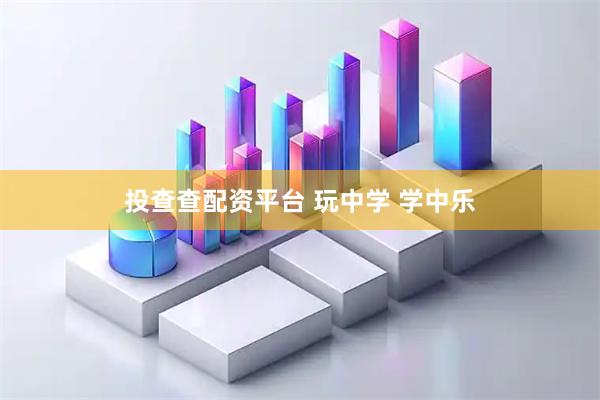 投查查配资平台 玩中学 学中乐