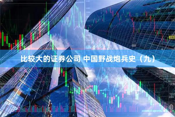 比较大的证券公司 中国野战炮兵史（九）