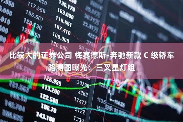 比较大的证券公司 梅赛德斯-奔驰新款 C 级轿车路测图曝光：三叉星灯组
