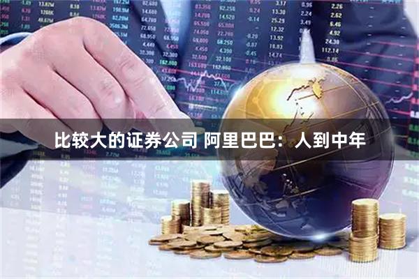 比较大的证券公司 阿里巴巴：人到中年