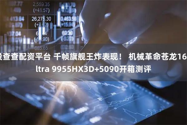投查查配资平台 千帧旗舰王炸表现！ 机械革命苍龙16Ultra 9955HX3D+5090开箱测评