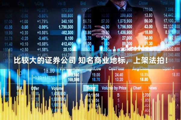 比较大的证券公司 知名商业地标，上架法拍！