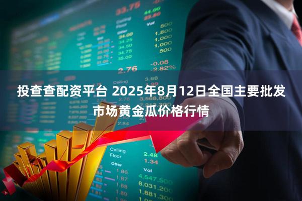 投查查配资平台 2025年8月12日全国主要批发市场黄金瓜价格行情