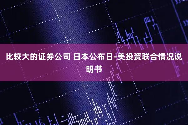 比较大的证券公司 日本公布日-美投资联合情况说明书