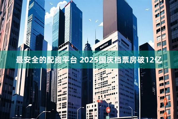 最安全的配资平台 2025国庆档票房破12亿