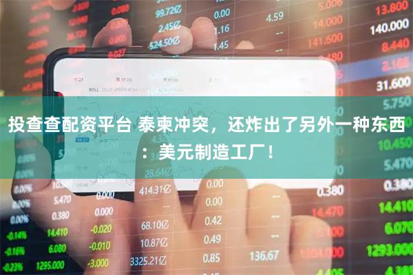 投查查配资平台 泰柬冲突，还炸出了另外一种东西：美元制造工厂！