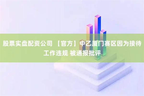 股票实盘配资公司 【官方】中乙厦门赛区因为接待工作违规 被通报批评