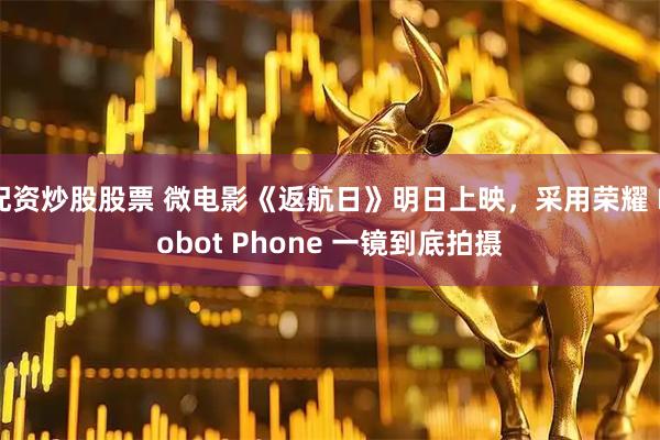 配资炒股股票 微电影《返航日》明日上映，采用荣耀 Robot Phone 一镜到底拍摄