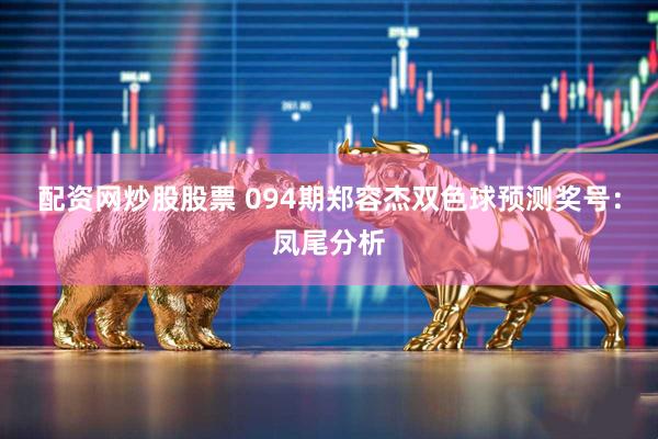 配资网炒股股票 094期郑容杰双色球预测奖号:凤尾分析