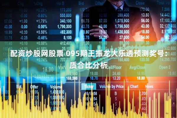 配资炒股网股票 095期王振龙大乐透预测奖号：质合比分析