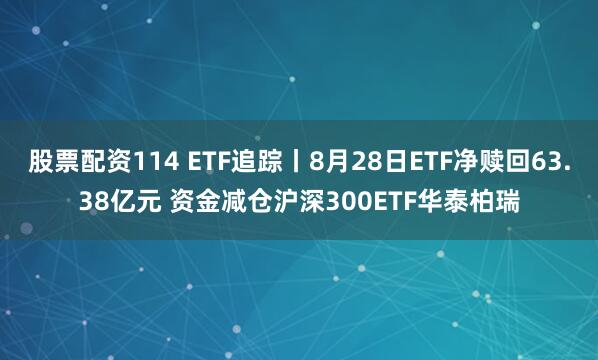 股票配资114 ETF追踪丨8月28日ETF净赎回63.38亿元 资金减仓沪深300ETF华泰柏瑞