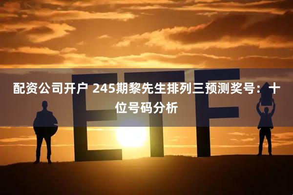 配资公司开户 245期黎先生排列三预测奖号：十位号码分析