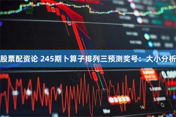 股票配资论 245期卜算子排列三预测奖号：大小分析