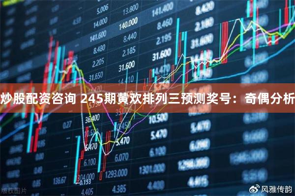 炒股配资咨询 245期黄欢排列三预测奖号：奇偶分析