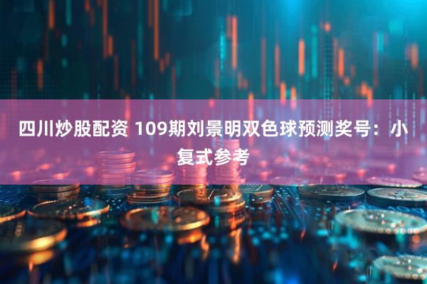 四川炒股配资 109期刘景明双色球预测奖号：小复式参考