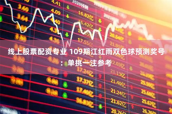 线上股票配资专业 109期江红雨双色球预测奖号:单挑一注参考